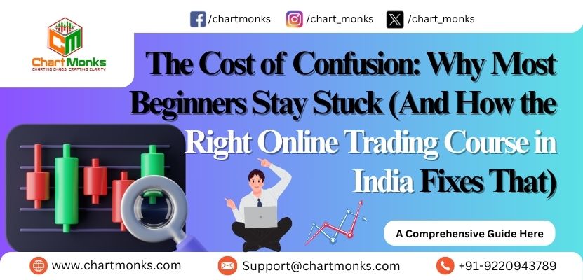 The Cost of Confusion: Why Most Beginners Stay Stuck (And How the Right Online Trading Course in India Fixes That)